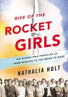 Rise of the Rocket Girls: The Women Who Propelled Us, from Missiles to the Moon to Mars