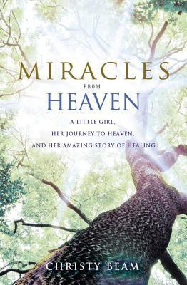 Miracles from Heaven: A Little Girl, Her Journey to Heaven, and Her Amazing Story of Healing