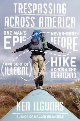 Trespassing Across America: One Man's Epic, Never-Done-Before (and Sort of Illegal) Hike Across the Heartland