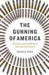 The Gunning of America: Business and the Making of American Gun Culture