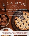 A la Mode: 120 Recipes in 60 Pairings: Pies, Tarts, Cakes, Crisps, and More Topped with Ice Cream, Gelato, Frozen Custard, and More